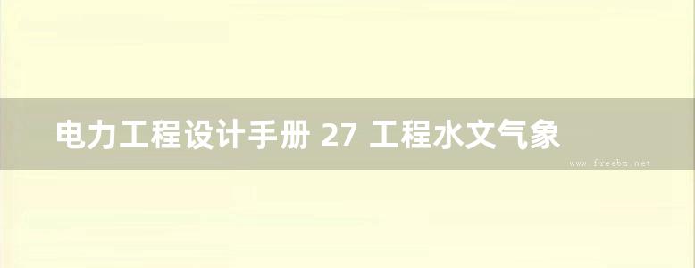 电力工程设计手册 27 工程水文气象